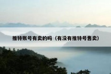推特账号有卖的吗（有没有推特号售卖）