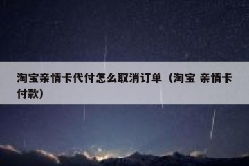 淘宝亲情卡代付怎么取消订单（淘宝 亲情卡付款）