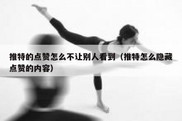 推特的点赞怎么不让别人看到（推特怎么隐藏点赞的内容）