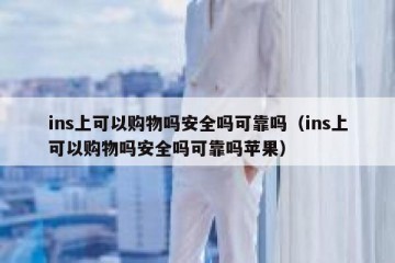 ins上可以购物吗安全吗可靠吗（ins上可以购物吗安全吗可靠吗苹果）