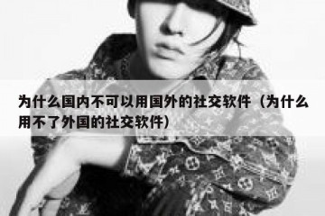 为什么国内不可以用国外的社交软件（为什么用不了外国的社交软件）