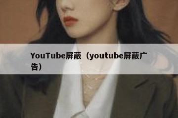 YouTube屏蔽（youtube屏蔽广告）