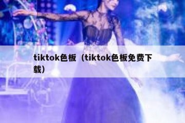 tiktok色板（tiktok色板免费下载）