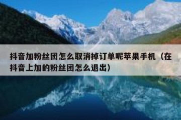 抖音加粉丝团怎么取消掉订单呢苹果手机（在抖音上加的粉丝团怎么退出）