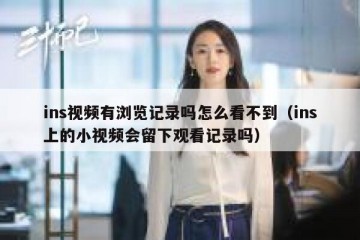 ins视频有浏览记录吗怎么看不到（ins上的小视频会留下观看记录吗）