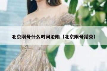 北京限号什么时间沦陷（北京限号结束）