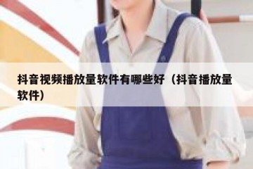 抖音视频播放量软件有哪些好（抖音播放量 软件）