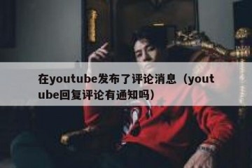在youtube发布了评论消息（youtube回复评论有通知吗）