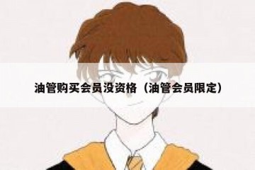 油管购买会员没资格（油管会员限定）