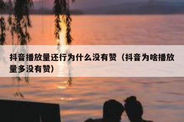抖音播放量还行为什么没有赞（抖音为啥播放量多没有赞）