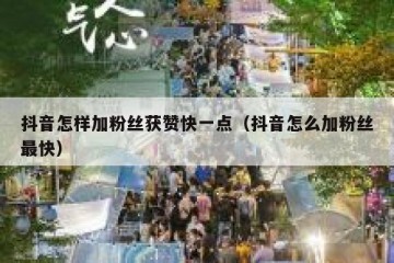 抖音怎样加粉丝获赞快一点（抖音怎么加粉丝最快）
