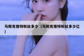 马斯克推特粉丝多少（马斯克推特粉丝多少亿）