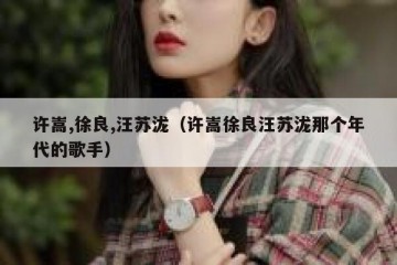 许嵩,徐良,汪苏泷（许嵩徐良汪苏泷那个年代的歌手）