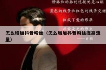 怎么增加抖音粉丝（怎么增加抖音粉丝提高流量）