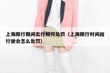 上海限行期间出行如何处罚（上海限行时间段行驶会怎么处罚）
