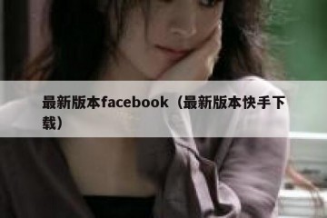 最新版本facebook（最新版本快手下载）