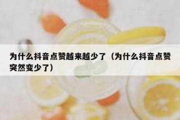 为什么抖音点赞越来越少了（为什么抖音点赞突然变少了）