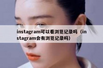 instagram可以看浏览记录吗（instagram会有浏览记录吗）
