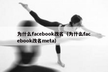 为什么facebook改名（为什么facebook改名meta）