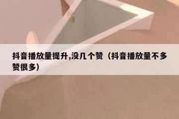 抖音播放量提升,没几个赞（抖音播放量不多赞很多）