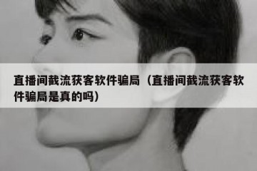 直播间截流获客软件骗局（直播间截流获客软件骗局是真的吗）
