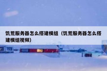 饥荒服务器怎么搭建模组（饥荒服务器怎么搭建模组视频）