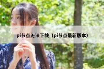 pi节点无法下载（pi节点最新版本）