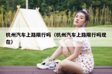 杭州汽车上路限行吗（杭州汽车上路限行吗现在）