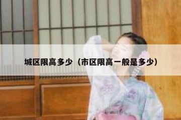 城区限高多少（市区限高一般是多少）