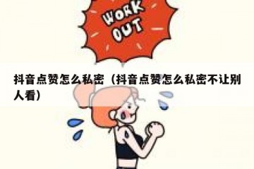 抖音点赞怎么私密（抖音点赞怎么私密不让别人看）