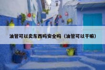 油管可以卖东西吗安全吗（油管可以干嘛）