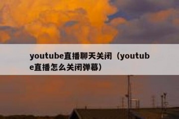 youtube直播聊天关闭（youtube直播怎么关闭弹幕）