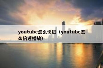 youtube怎么快进（youtube怎么倍速播放）