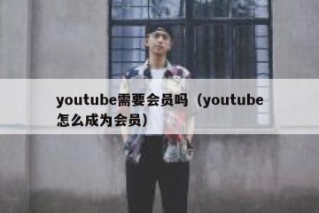 youtube需要会员吗（youtube怎么成为会员）
