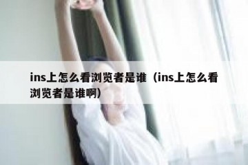 ins上怎么看浏览者是谁（ins上怎么看浏览者是谁啊）