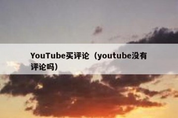 YouTube买评论（youtube没有评论吗）