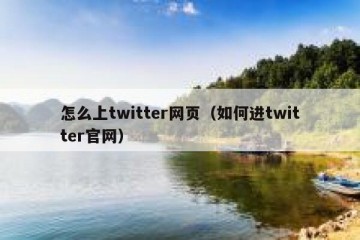 怎么上twitter网页（如何进twitter官网）