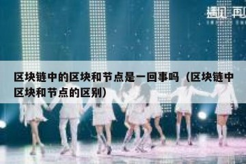 区块链中的区块和节点是一回事吗（区块链中区块和节点的区别）