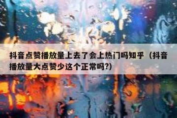 抖音点赞播放量上去了会上热门吗知乎（抖音播放量大点赞少这个正常吗?）