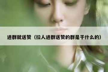 进群就送赞（拉人进群送赞的群是干什么的）