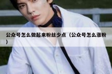 公众号怎么做起来粉丝少点（公众号怎么涨粉）
