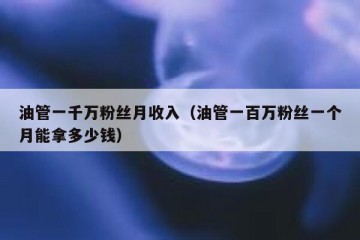 油管一千万粉丝月收入（油管一百万粉丝一个月能拿多少钱）