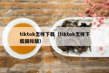 tiktok怎样下载（tiktok怎样下载国际版）