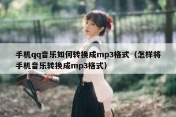手机qq音乐如何转换成mp3格式（怎样将手机音乐转换成mp3格式）
