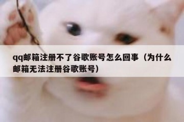 qq邮箱注册不了谷歌账号怎么回事（为什么邮箱无法注册谷歌账号）