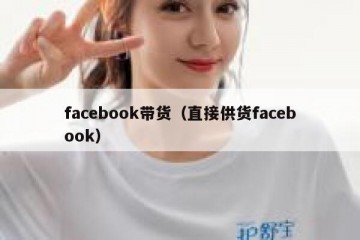 facebook带货（直接供货facebook）