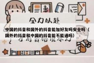 中国的抖音和国外的抖音能加好友吗安全吗（国外的抖音和中国的抖音能不能通吗）