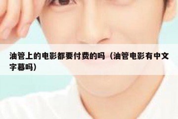 油管上的电影都要付费的吗（油管电影有中文字幕吗）