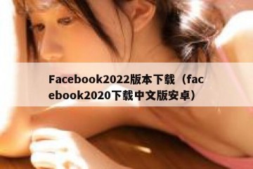 Facebook2022版本下载（facebook2020下载中文版安卓）