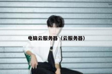 电脑云服务器（云服务器）